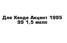 Для Хенде Акцент 1995-99 1,5 мкпп